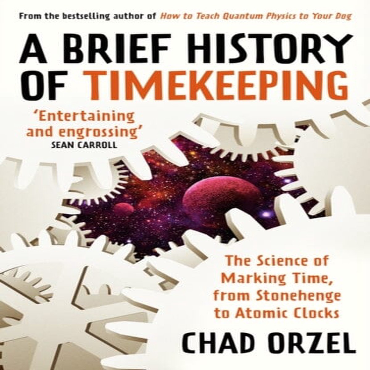 A Brief History of Timekeeping: The Science of Marking Time, from Stonehenge to Atomic Clocks by Chad Orzel
