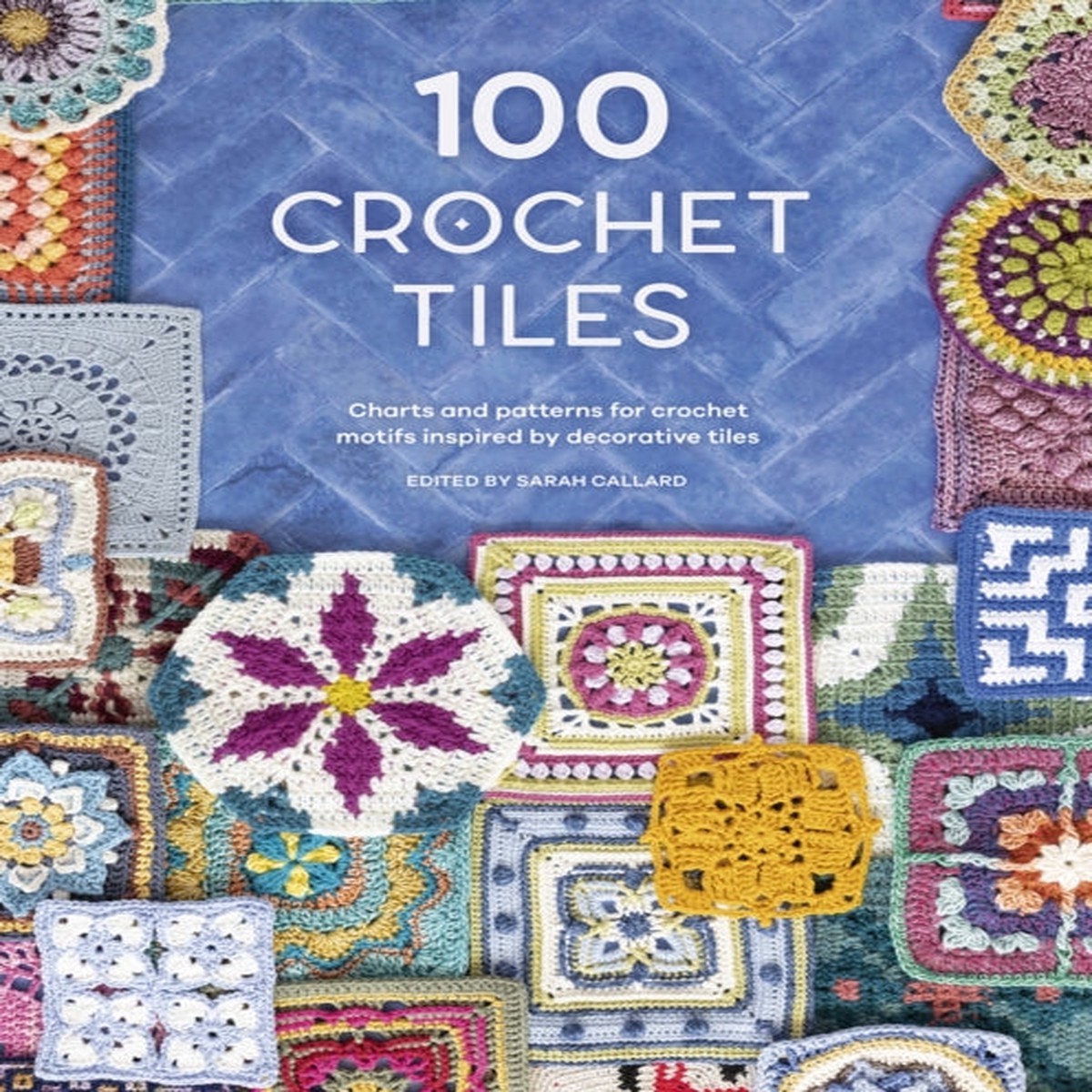 100 Crochet Tiles: Charts and patterns for crochet motifs inspired by decorative tiles