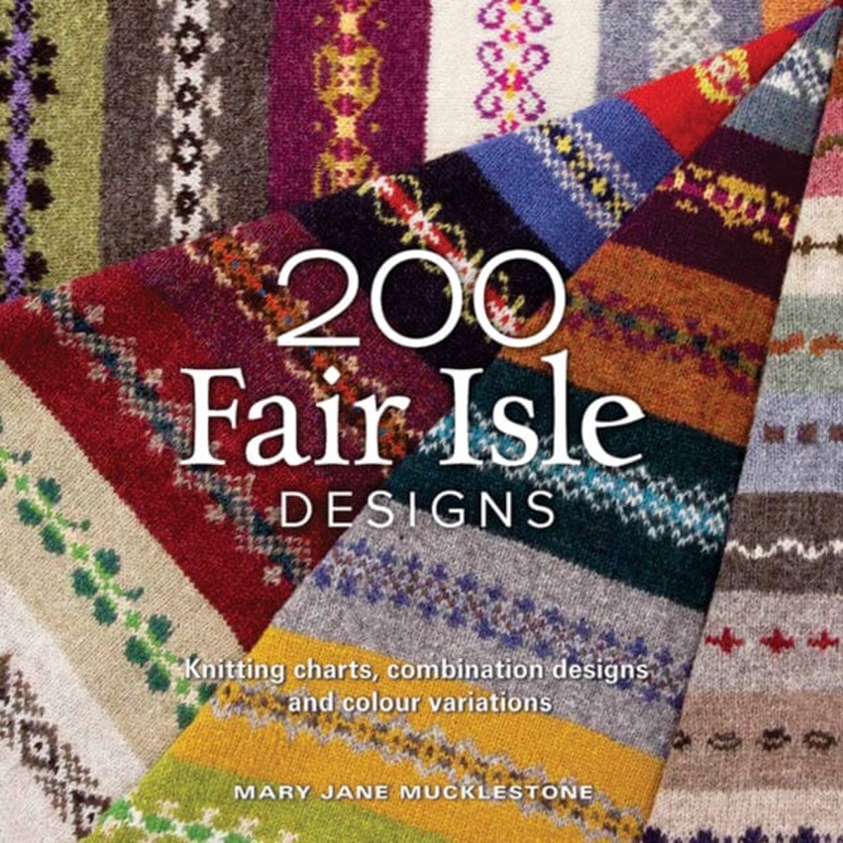 200 Fair Isle Designs: Knitting Charts, Combination Designs, and Colour Variations by Mary Jane Mucklestone